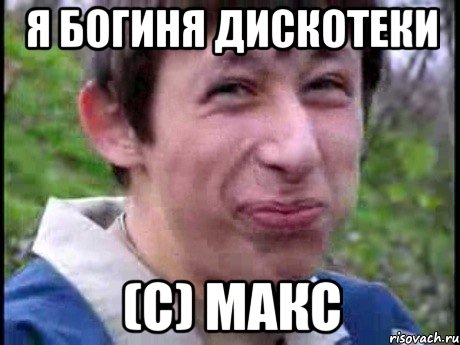 Я БОГИНЯ ДИСКОТЕКИ (с) МАКС, Мем  Пиздун