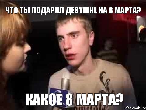 что ты подарил девушке на 8 марта? какое 8 марта?, Мем Плохая музыка