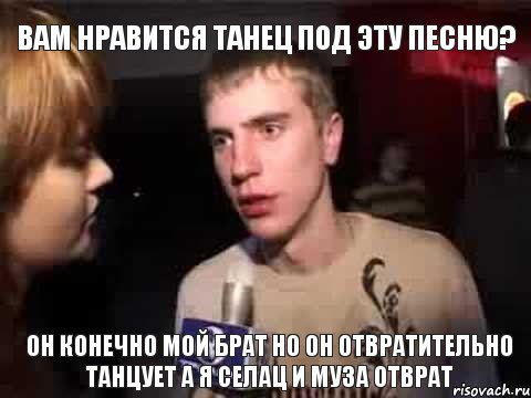 вам нравится танец под эту песню? Он конечно мой брат но он отвратительно танцует а я селац и муза отврат, Мем Плохая музыка