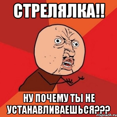 стрелялка!! ну почему ты не устанавливаешься???, Мем Почему