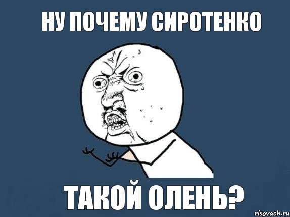 Ну почему сиротенко Такой олень?, Мем  почему мем