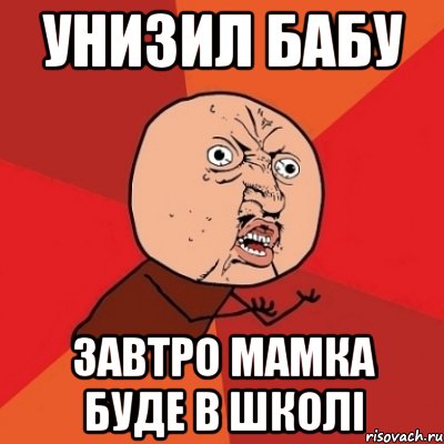 унизил бабу завтро мамка буде в школі, Мем Почему