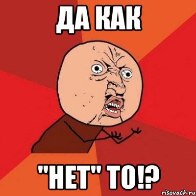 да как "нет" то!?, Мем Почему