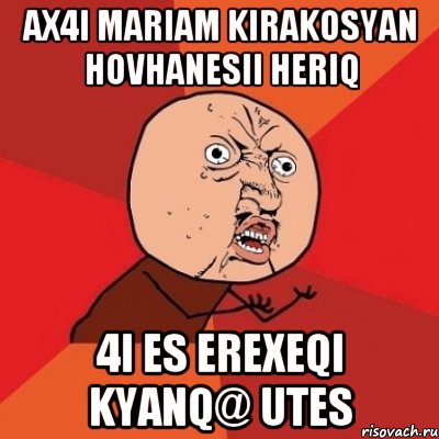 AX4I MARIAM KIRAKOSYAN HOVHANESII HERIQ 4I ES EREXEQI KYANQ@ UTES, Мем Почему