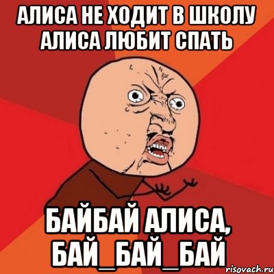 АЛИСА НЕ ХОДИТ В ШКОЛУ АЛИСА ЛЮБИТ СПАТЬ БАЙБАЙ АЛИСА, БАЙ_БАЙ_БАЙ, Мем Почему