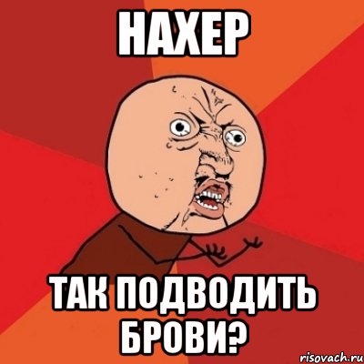 Нахер так подводить брови?, Мем Почему