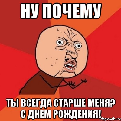 Ну почему ты всегда старше меня? С Днем Рождения!, Мем Почему