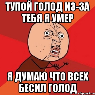 тупой голод из-за тебя я умер я думаю что всех бесил голод, Мем Почему