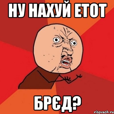 Ну нахуй етот брєд?, Мем Почему