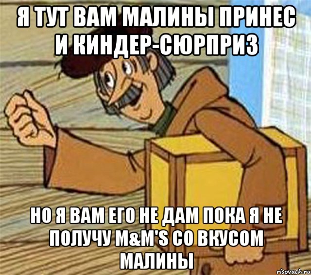 Я тут вам Малины принес и Киндер-Сюрприз Но я вам его не дам пока я не получу M&M's со вкусом Малины, Мем Почтальон Печкин