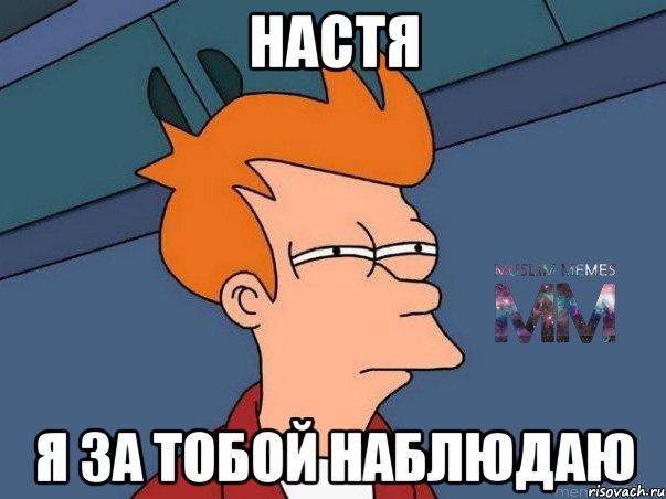 НАСТЯ Я ЗА ТОБОЙ НАБЛЮДАЮ