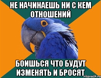 НЕ НАЧИНАЕШЬ НИ С КЕМ ОТНОШЕНИЙ БОИШЬСЯ ЧТО БУДУТ ИЗМЕНЯТЬ И БРОСЯТ, Мем Попугай параноик