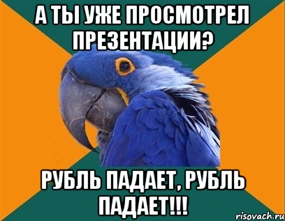 А ты уже просмотрел презентации? Рубль падает, рубль падает!!!