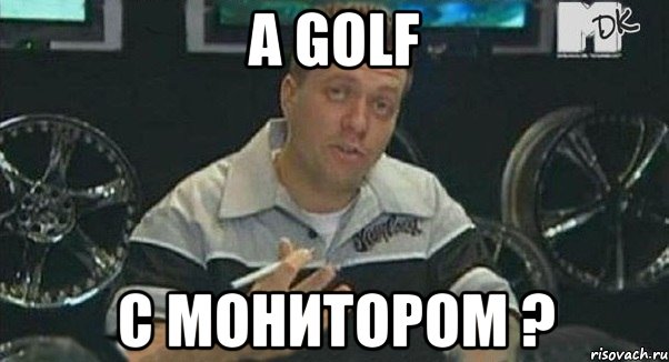 А Golf с монитором ?, Мем Монитор (тачка на прокачку)