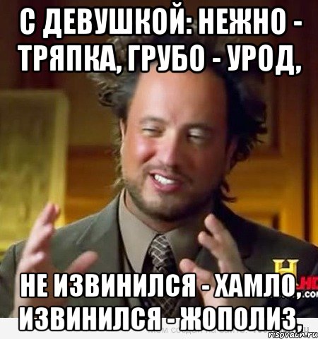 С девушкой: Нежно - тряпка, Грубо - урод, Не извинился - хамло, Извинился - жополиз,, Мем Женщины (aliens)