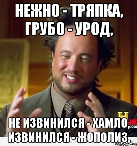 Нежно - тряпка, Грубо - урод, Не извинился - хамло, Извинился - жополиз,, Мем Женщины (aliens)