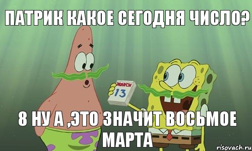 Патрик какое сегодня число? 8 ну а ,это значит восьмое марта, Мем просрали 8 марта