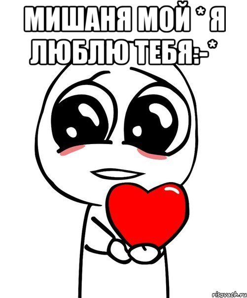 Мишаня мой * Я люблю тебя:-* , Мем  Я тебя люблю