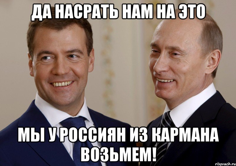 да насрать нам на это мы у россиян из кармана возьмем!, Мем путин медведев