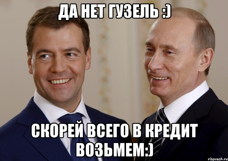 Да нет Гузель :) Скорей всего в кредит возьмем:), Мем путин медведев