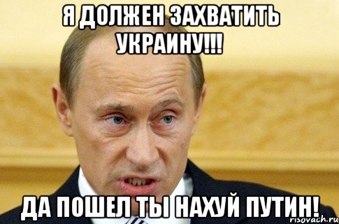 Я должен захватить Украину!!! Да пошел ты нахуй Путин!, Мем путин