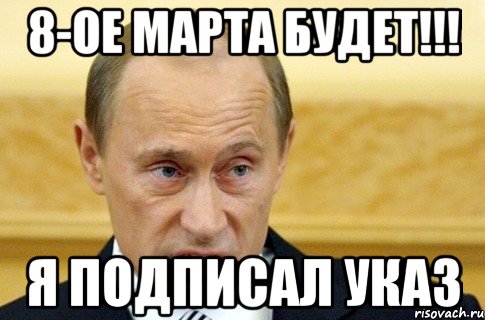 8-ОЕ МАРТА БУДЕТ!!! Я ПОДПИСАЛ УКАЗ, Мем путин