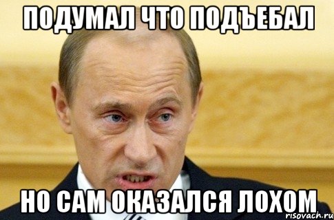 Подумал что подъебал Но сам оказался лохом, Мем путин