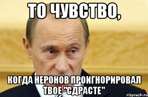 То чувство, когда Неронов проигнорировал твое "сдрасте", Мем путин