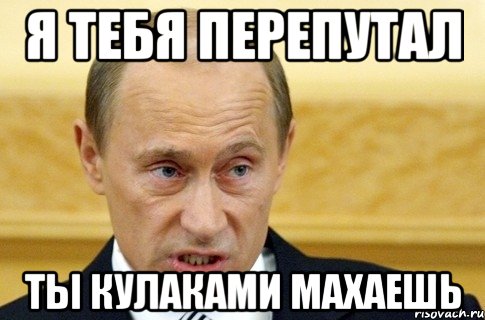 я тебя перепутал ты кулаками махаешь, Мем путин