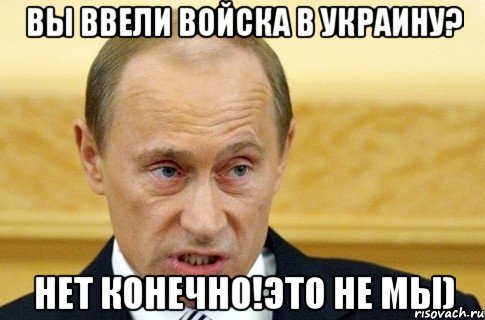 Вы ввели войска в Украину? Нет конечно!Это не мы), Мем путин