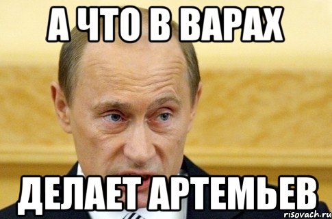 А что в варах делает Артемьев, Мем путин