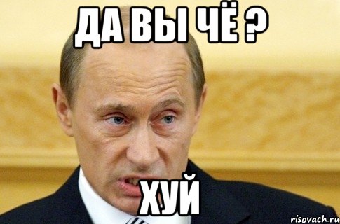 да вы чё ? хуй, Мем путин