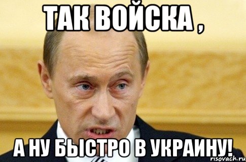 Так войска , А ну быстро в Украину!, Мем путин