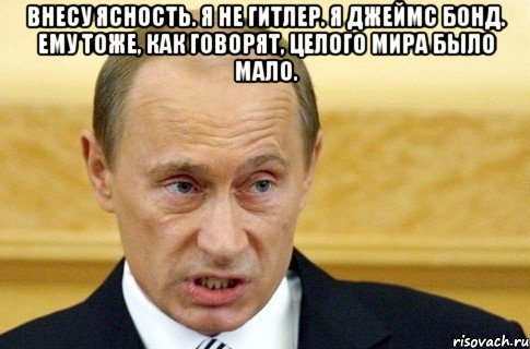 Внесу ясность. я не Гитлер. я Джеймс Бонд. ему тоже, как говорят, целого мира было мало. , Мем путин