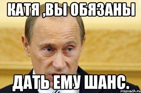 Катя ,вы обязаны дать ему шанс., Мем путин