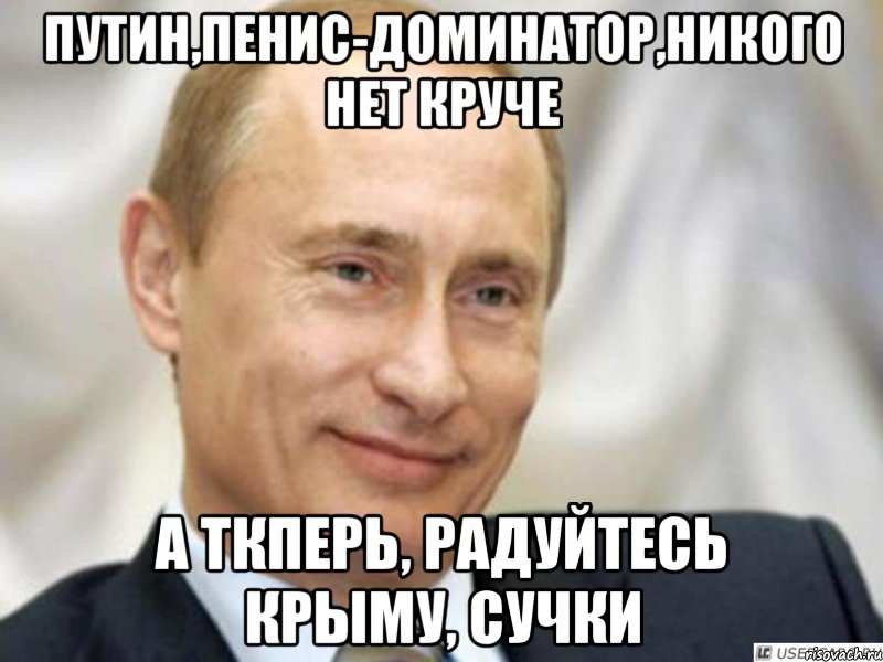 Путин,пенис-доминатор,никого нет круче а ткперь, радуйтесь крыму, сучки, Мем Ухмыляющийся Путин