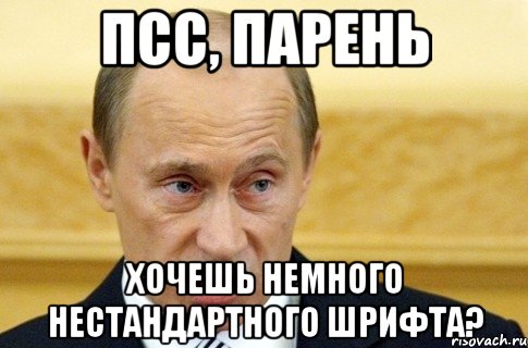 псс, парень хочешь немного нестандартного шрифта?, Мем путин