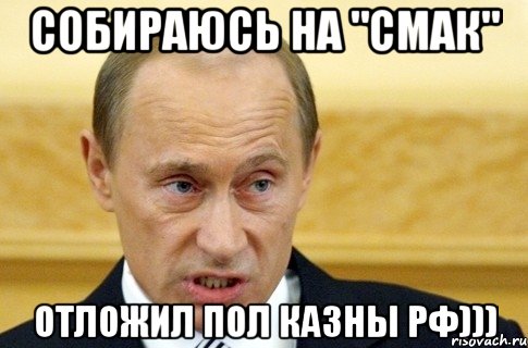 Собираюсь на "СМАК" Отложил пол казны РФ))), Мем путин