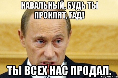 Навальный, будь ты проклят, гад! Ты всех нас продал., Мем путин