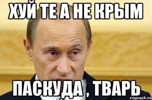 Хуй те а не крым Паскуда , тварь, Мем путин