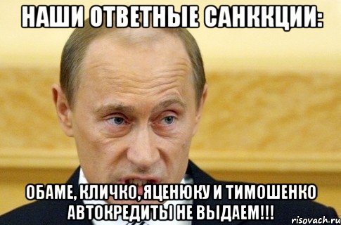 Наши ответные Санккции: Обаме, Кличко, Яценюку и Тимошенко Автокредиты не выдаем!!!, Мем путин