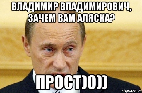 Владимир Владимирович, зачем вам Аляска? Прост)0)), Мем путин