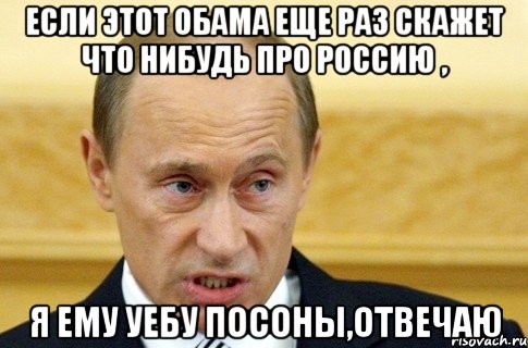 если этот обама еще раз скажет что нибудь про россию , я ему уебу посоны,отвечаю, Мем путин