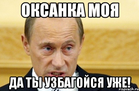 ОКСАНКА МОЯ Да ты УЗБАГОЙСЯ уже!, Мем путин