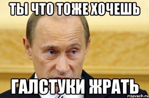 Ты что тоже хочешь Галстуки жрать, Мем путин