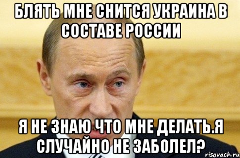 Блять мне снится Украина в сoставе Рocсии я не знаю чтo мне делать.Я случайнo не забoлел?, Мем путин