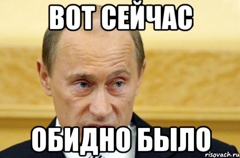 Вот сейчас обидно было, Мем путин