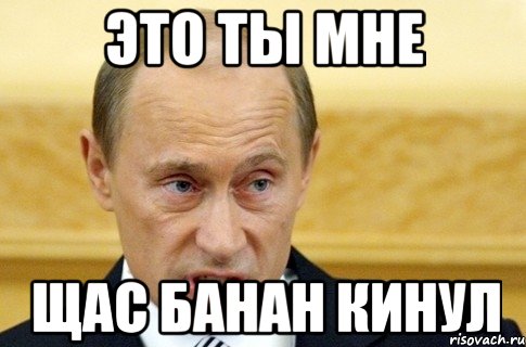 это ты мне щас банан кинул, Мем путин