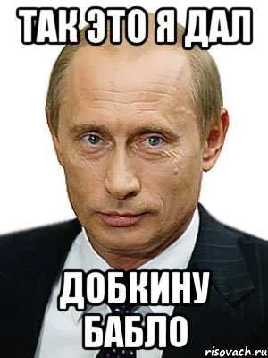 Так это я дал Добкину бабло, Мем Путин