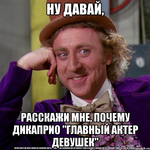 Ну давай, расскажи мне, почему ДиКаприо "главный актер девушек", Мем Ну давай расскажи (Вилли Вонка)